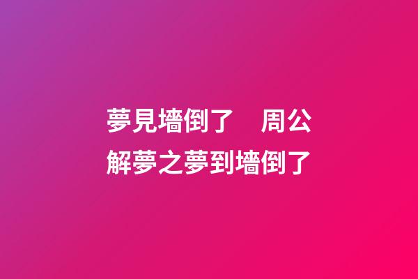 夢見墻倒了　周公解夢之夢到墻倒了